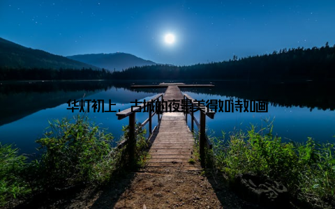 华灯初上, 古城的夜景美得如诗如画