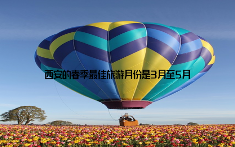 西安的春季最佳旅游月份是3月至5月