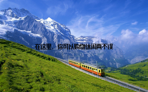 在这里, 你可以购物休闲两不误