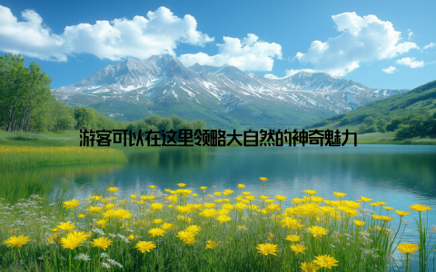 游客可以在这里领略大自然的神奇魅力