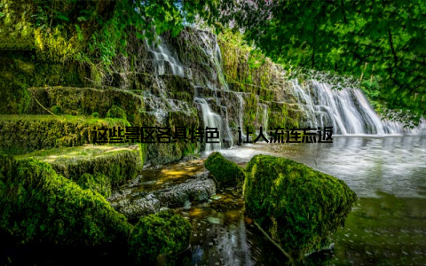 这些景区各具特色, 让人流连忘返