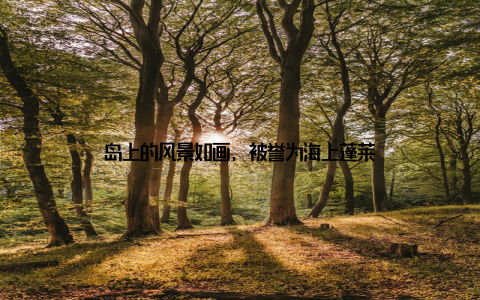 岛上的风景如画, 被誉为海上蓬莱