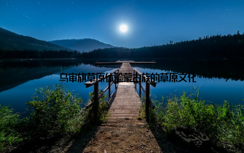 – 乌审旗草原体验蒙古族的草原文化