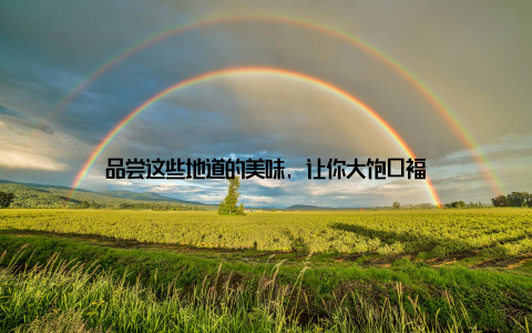 品尝这些地道的美味, 让你大饱口福