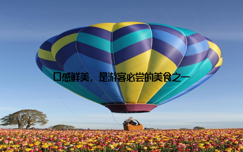 口感鲜美, 是游客必尝的美食之一