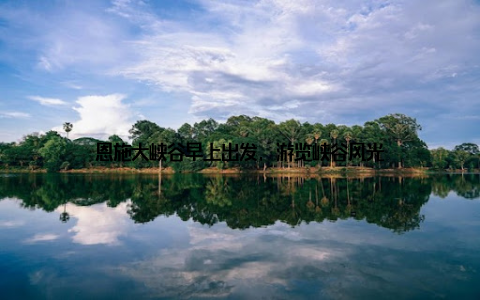 恩施大峡谷早上出发, 游览峡谷风光