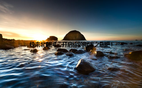 快来北戴河, 开启你的海滨之旅吧!