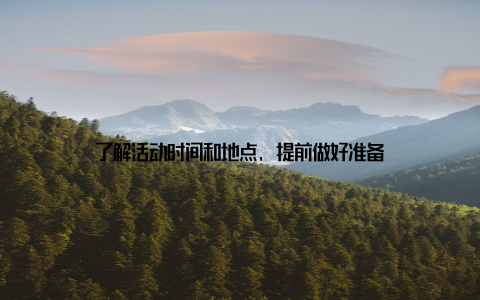 了解活动时间和地点, 提前做好准备