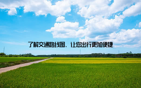 了解交通路线图, 让您出行更加便捷