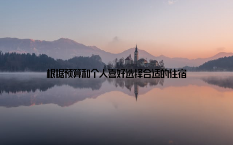 根据预算和个人喜好选择合适的住宿