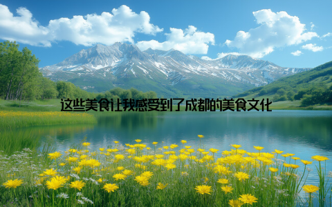 这些美食让我感受到了成都的美食文化