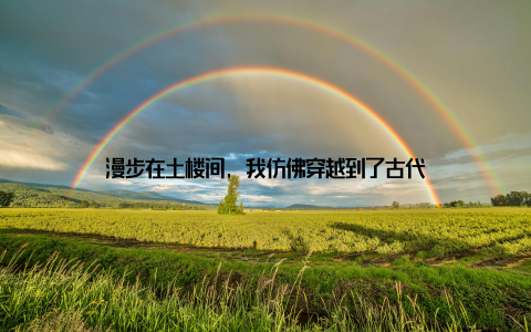 漫步在土楼间, 我仿佛穿越到了古代