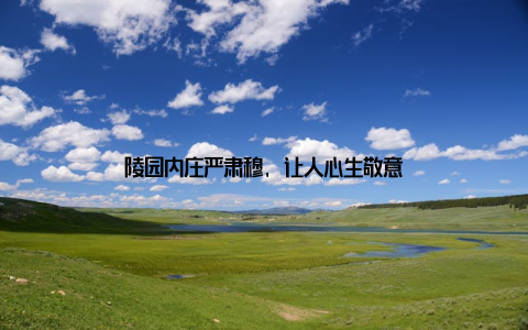 陵园内庄严肃穆, 让人心生敬意