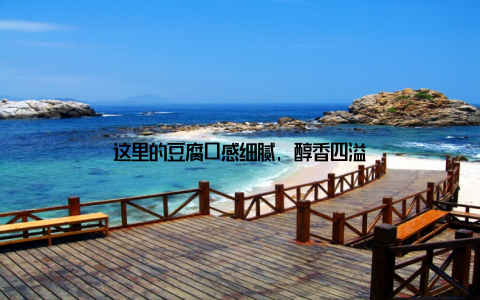 这里的豆腐口感细腻, 醇香四溢