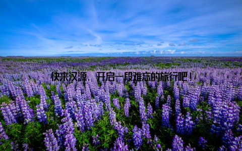 快来汉源, 开启一段难忘的旅行吧!